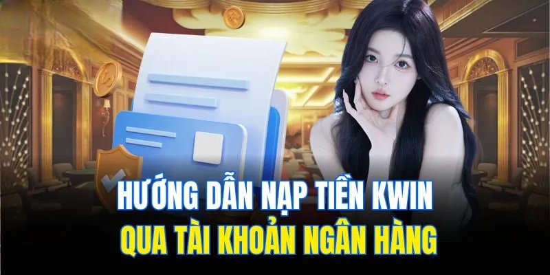 Hướng Dẫn 3 Cách Nạp Tiền Kwin Tiện Lợi Và An Toàn Tuyệt Đối