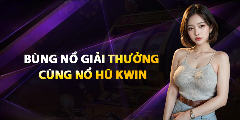 Nổ Hũ Kwin – Giải Thưởng Bùng Nổ Slot Online Siêu Hot 2025